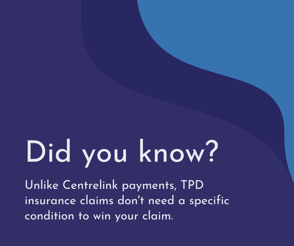 Did you know? Unlike Centrelink payments, TPD insurance claims don't need a specific condition to win your claim